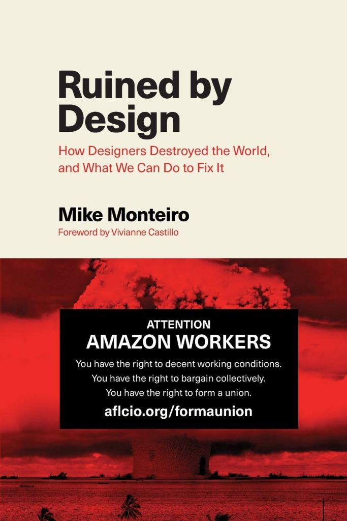 "Ruined by Design: How Designers Destroyed the World, and What We Can Do to Fix It" by Mike Monteiro (2019)