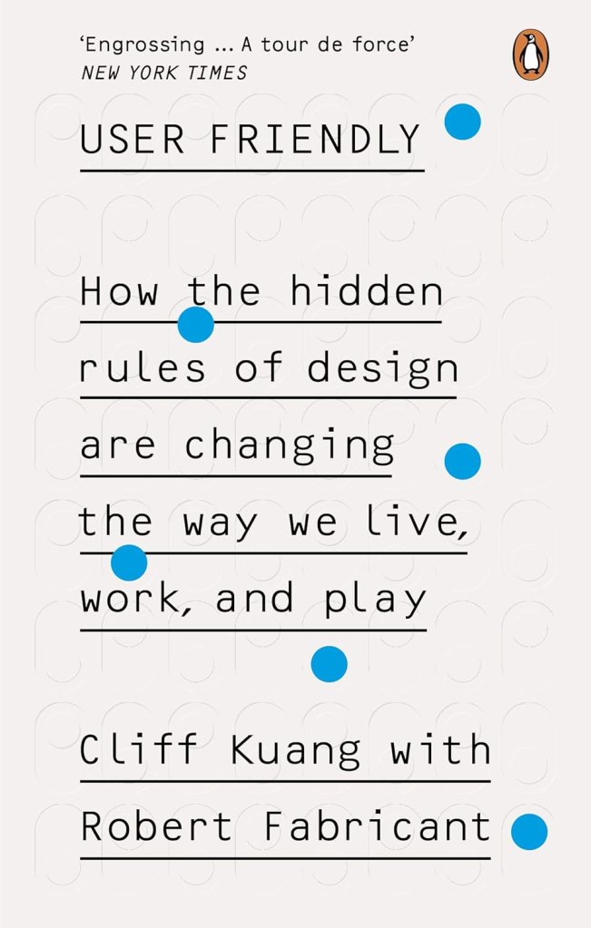 
"User Friendly: How the Hidden Rules of Design Are Changing the Way We Live, Work, and Play" by Cliff Kuang and Robert Fabricant (2019)